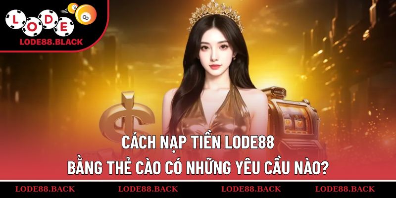 Cách nạp tiền lode88 bằng thẻ cào có những yêu cầu nào?