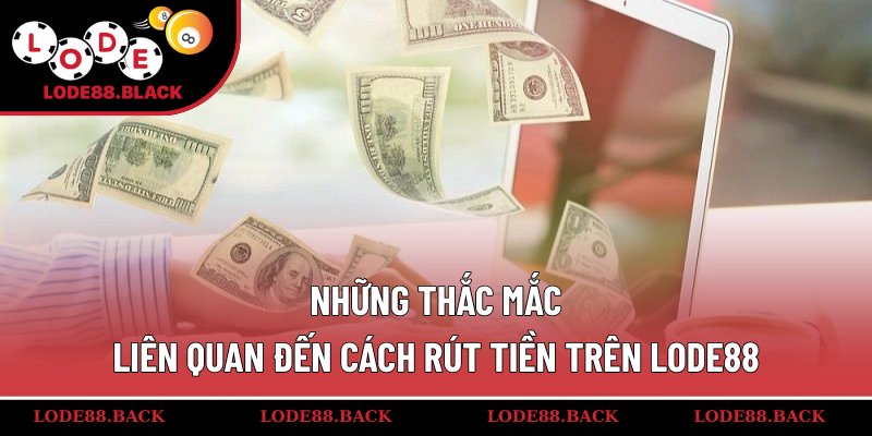 Những thắc mắc liên quan đến cách rút tiền trên lode88