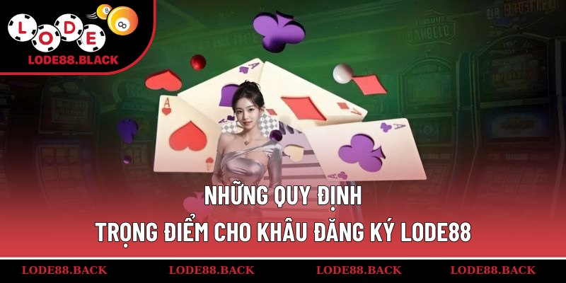 Những quy định trọng điểm cho khâu đăng ký lode88