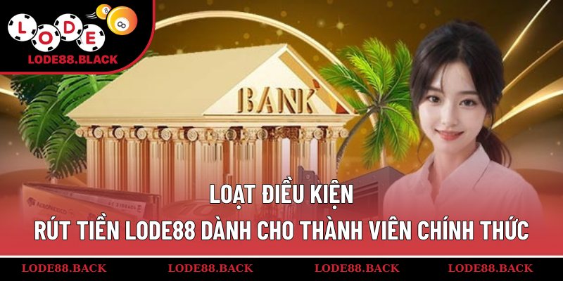 Loạt điều kiện rút tiền lode88 dành cho thành viên chính thức