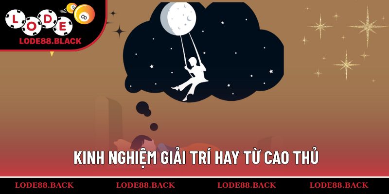Kinh nghiệm giải trí hay từ cao thủ