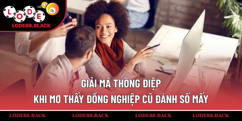 Giải mã thông điệp khi mơ thấy đồng nghiệp cũ đánh số mấy
