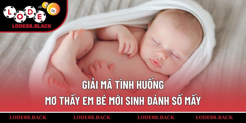 Giải mã tình huống mơ thấy em bé mới sinh đánh số mấy