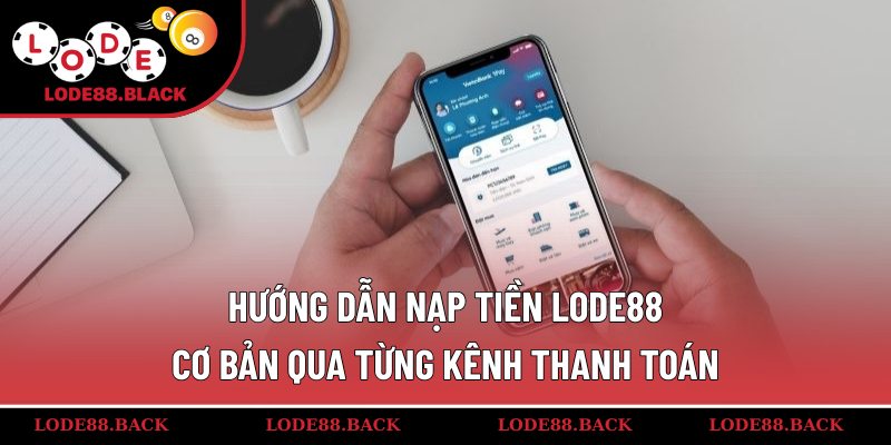Hướng dẫn nạp tiền lode88 cơ bản qua từng kênh thanh toán