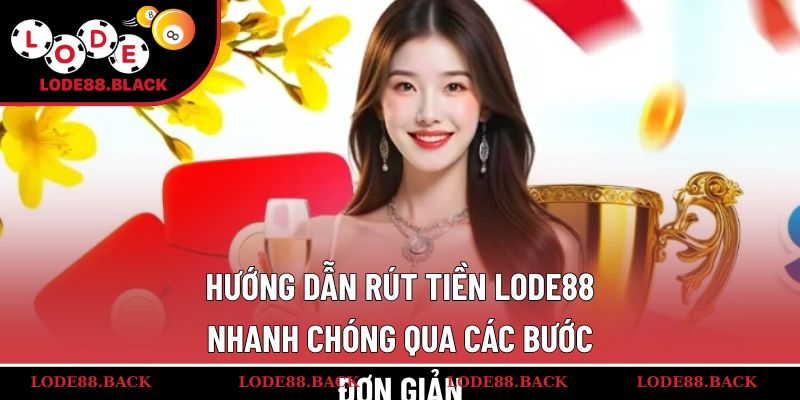 Hướng dẫn rút tiền Lode88 nhanh chóng qua các bước đơn giản