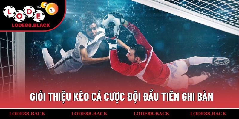 Giới thiệu kèo cá cược đội đầu tiên ghi bàn