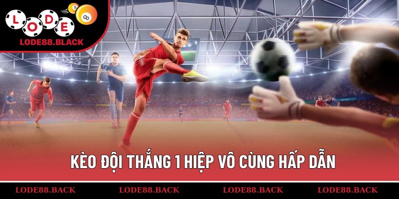 Kèo đội thắng 1 hiệp vô cùng hấp dẫn