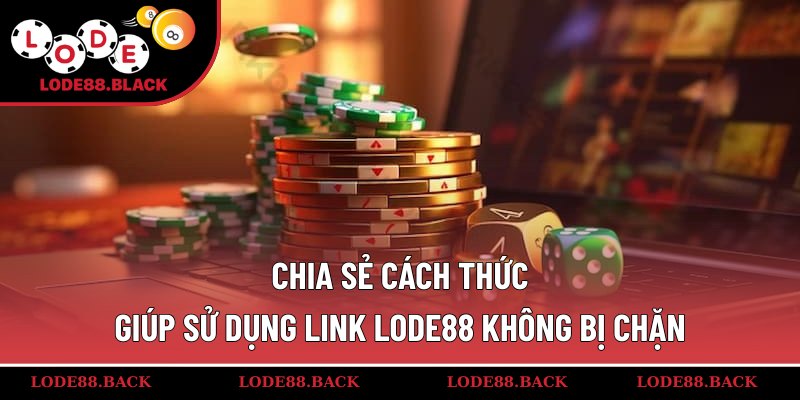Chia sẻ cách thức giúp sử dụng link lode88 không bị chặn