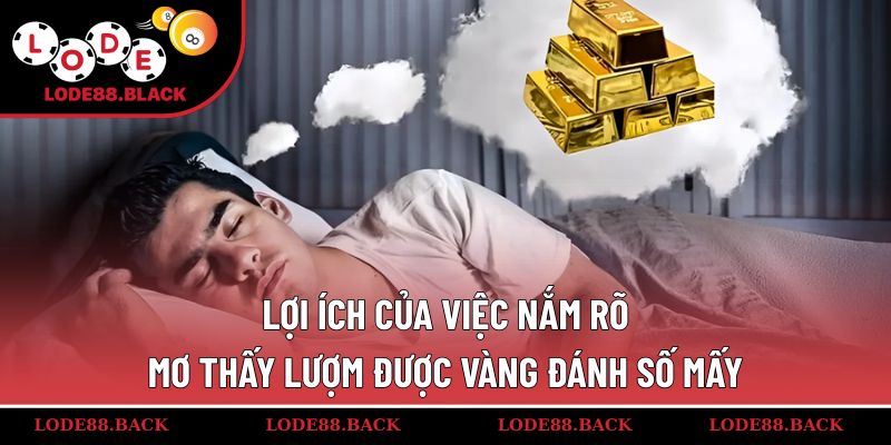 Lợi ích của việc nắm rõ mơ thấy lượm được vàng đánh số mấy