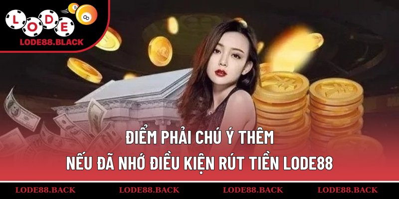 Điểm phải chú ý thêm nếu đã nhớ điều kiện rút tiền lode88