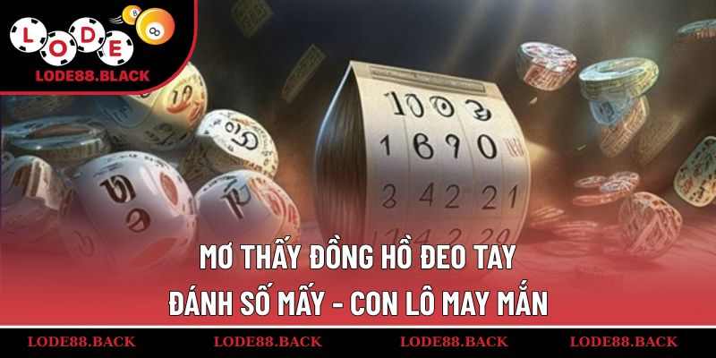 mo-thay-dong-ho-deo-tay-danh-so-may-con-lo-may-man