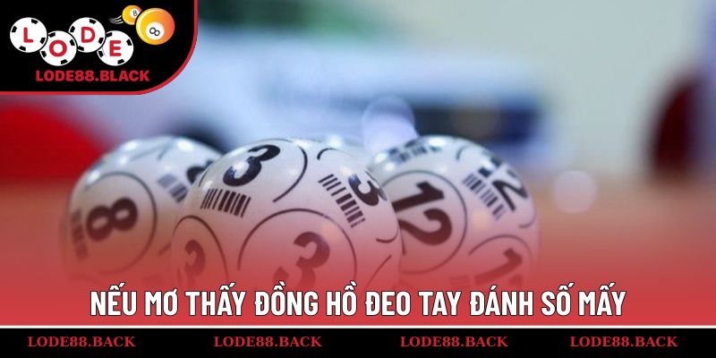 Nếu mơ thấy đồng hồ đeo tay đánh số mấy