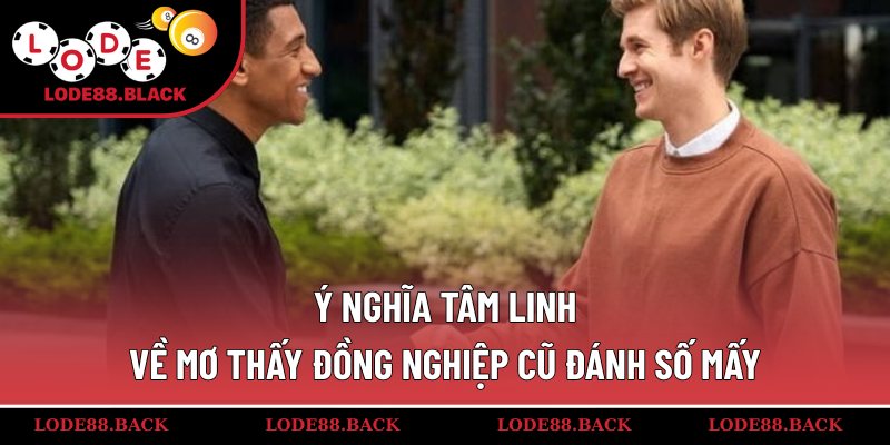 Ý nghĩa tâm linh về mơ thấy đồng nghiệp cũ đánh số mấy