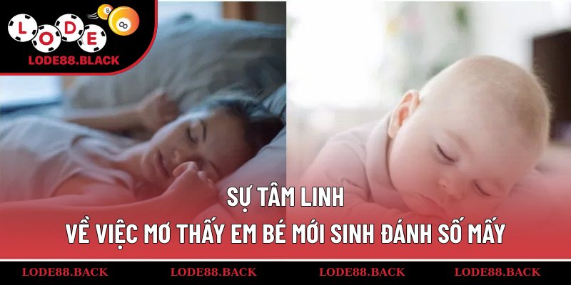 Sự tâm linh về việc mơ thấy em bé mới sinh đánh số mấy