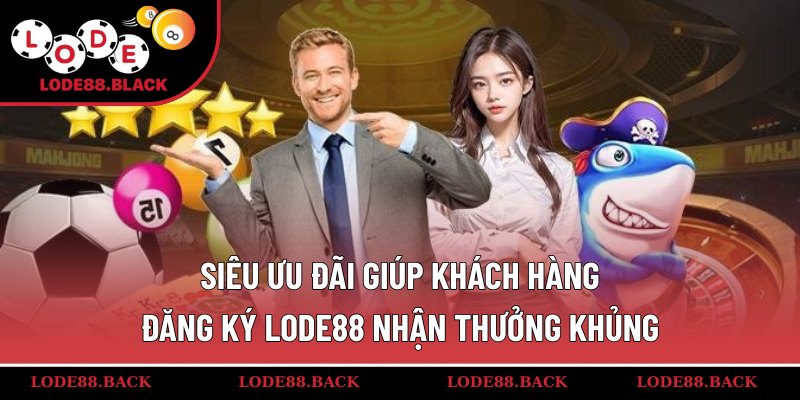 Siêu ưu đãi giúp khách hàng đăng ký lode88 nhận thưởng khủng